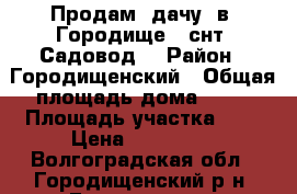 Продам  дачу, в  Городище,  снт“ Садовод“ › Район ­ Городищенский › Общая площадь дома ­ 67 › Площадь участка ­ 8 › Цена ­ 300 000 - Волгоградская обл., Городищенский р-н, Городище пгт Недвижимость » Дома, коттеджи, дачи продажа   